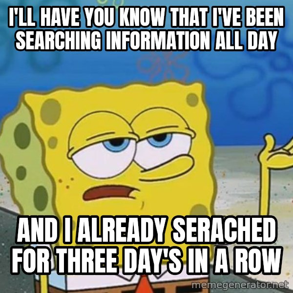 I'll have you know Spongebob meme: I'll have you know that I've been searching information all day / and I already serached for three day's in a row