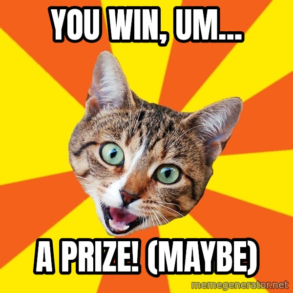 Bad Advice Cat meme: You win, um... / A Prize! (maybe)