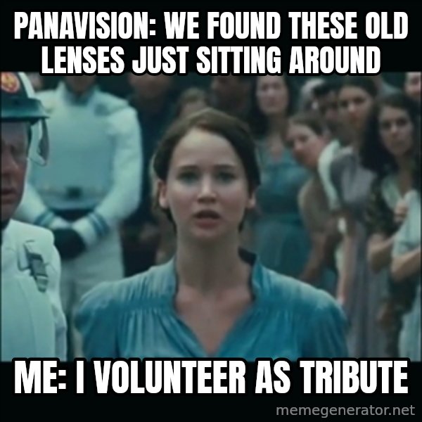 I volunteer as tribute Katniss meme: Panavision: we found these old lenses just sitting around / Me: I volunteer as tribute