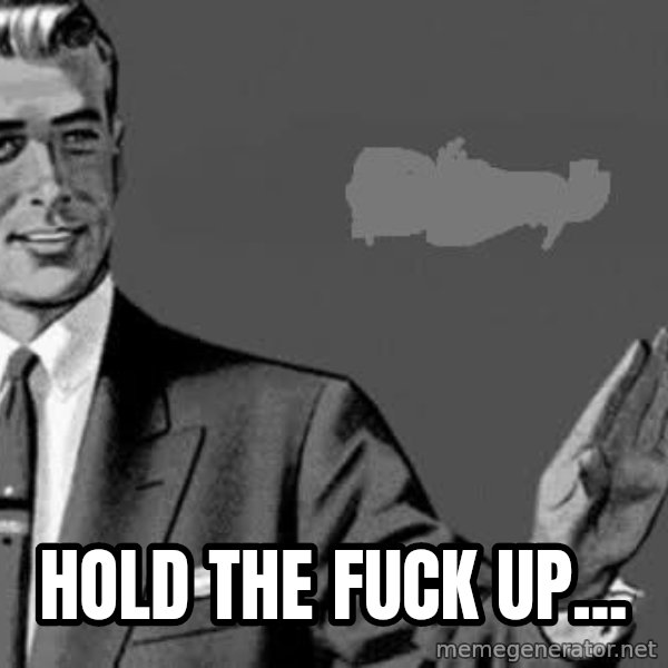 Correction Man  meme: hold the fuck up...