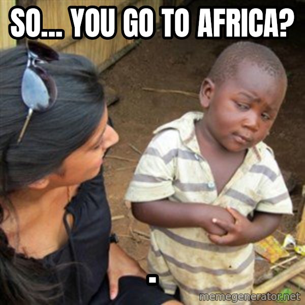Skeptical 3rd World Kid meme: So... you go to Africa? / .
