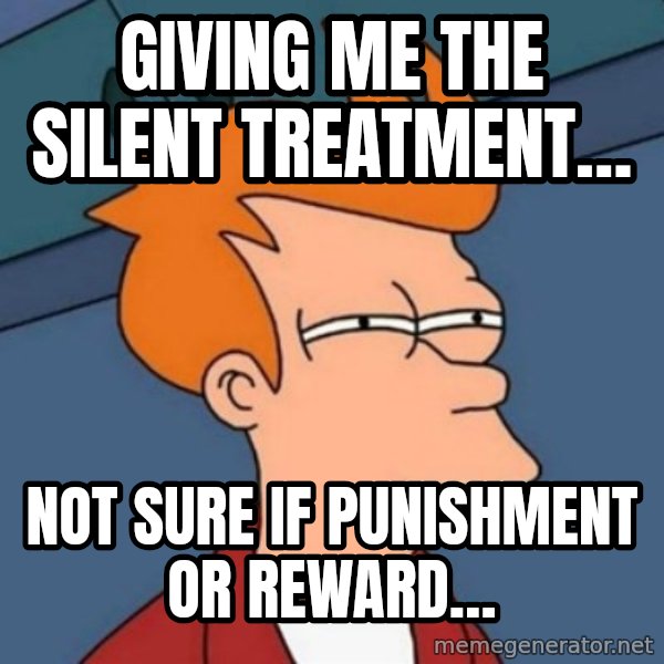 Not sure if troll meme: GIVING ME THE SILENT TREATMENT… / NOT SURE IF PUNISHMENT OR REWARD…
