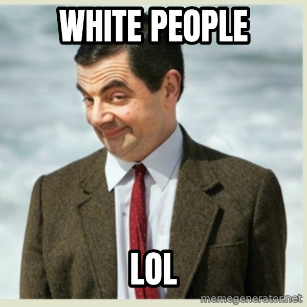MR bean meme: white people / lol