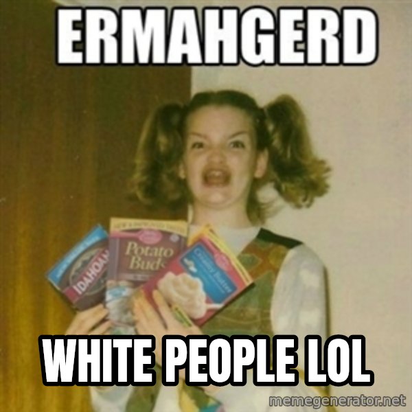 Ermahgerd meme: white people lol