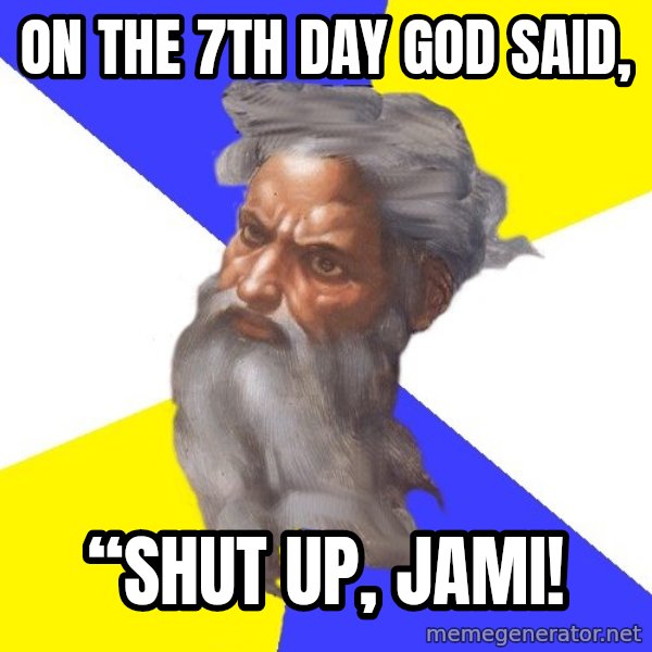 God meme: On the 7th day God said, / “Shut up, Jami!