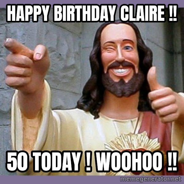 buddy jesus meme: Happy Birthday Claire !! / 50 Today ! Woohoo !!