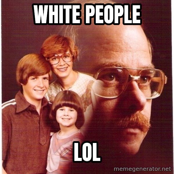 Vengeance Dad meme: white people / lol
