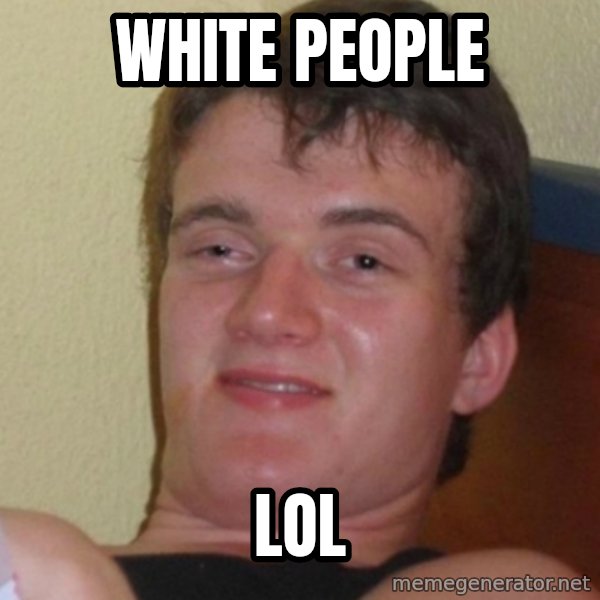Stoner Stanley meme: white people / lol