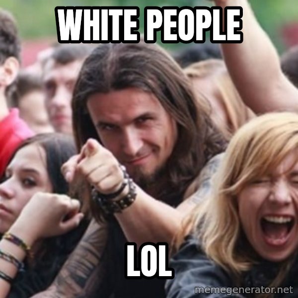 Ridiculously Photogenic Metalhead meme: white people / lol