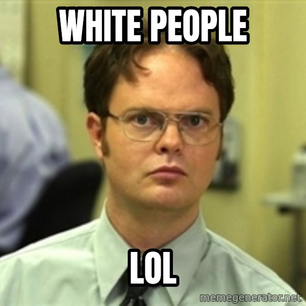 Dwight Schrute meme: white people / lol