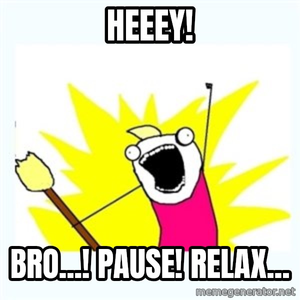 All the things meme: Heeey! / Bro...! Pause! Relax...