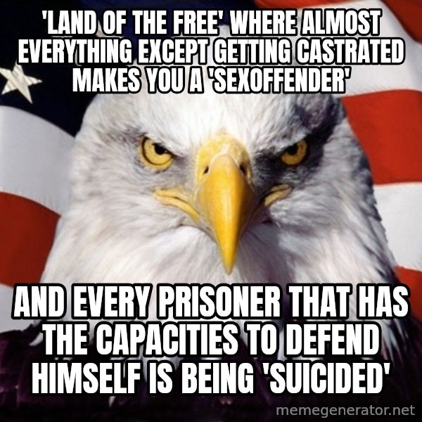 American Pride Eagle meme: 'land of the free' where almost everything except getting castrated makes you a 'sexoffender' / and every prisoner that has the capacities to defend himself is being 'suicided'