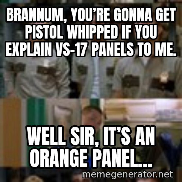 Super Troopers Shenanigans meme: Brannum, you’re gonna get pistol whipped if you explain VS-17 panels to me. / Well Sir, it’s an orange panel…