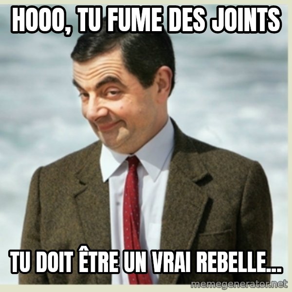 MR bean meme: hooo, tu fume des joints / tu doit être un vrai rebelle...