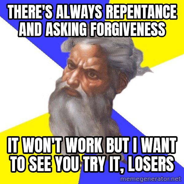 God meme: THERE'S ALWAYS REPENTANCE AND ASKING FORGIVENESS / IT WON'T WORK BUT I WANT TO SEE YOU TRY IT, LOSERS