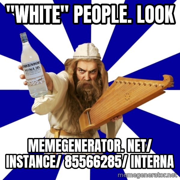FinnishProblems meme: "white" people. Look / memegenerator. net/ instance/ 85566285/ interna