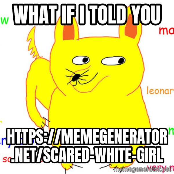 What If I Told You meme: what if i told you / https://memegenerator.net/Scared-White-Girl