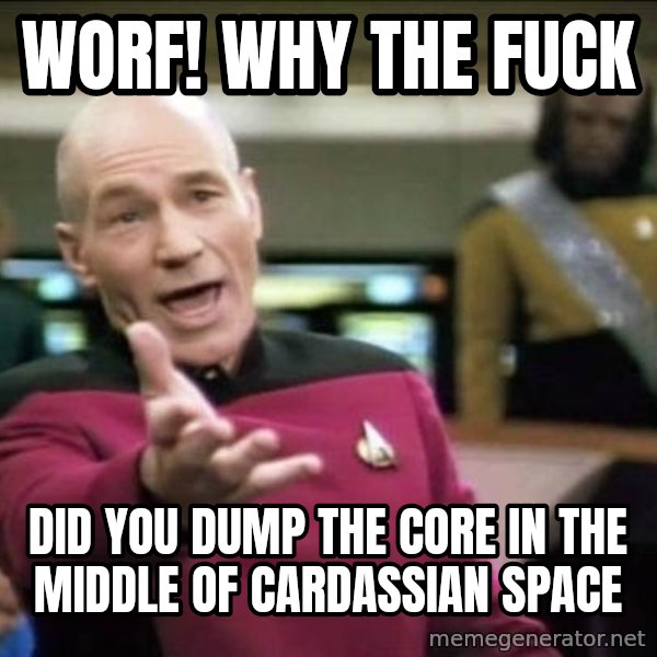 Why the fuck meme: worf! why the fuck / did you dump the core in the middle of cardassian space