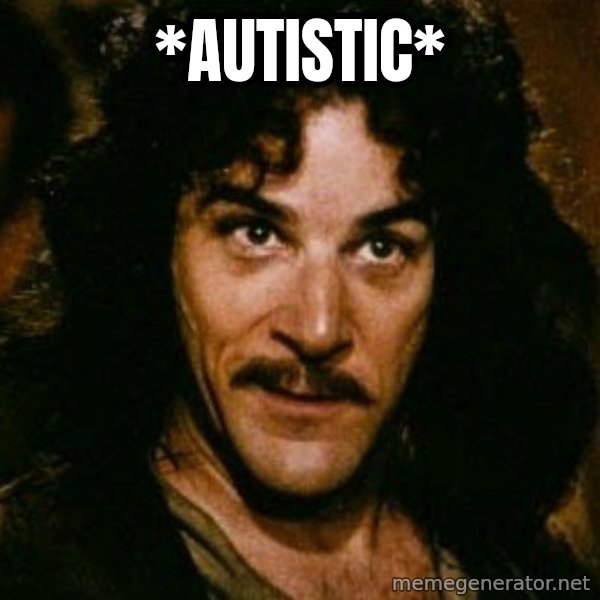 You keep using that word, I don't think it means what you think it means meme: *autistic*