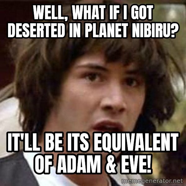 Conspiracy Keanu meme: Well, what if I got deserted in Planet Nibiru? / It'll be its equivalent of Adam & Eve!