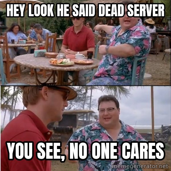 See? Nobody Cares meme: Hey look he said Dead server / you see, no one cares