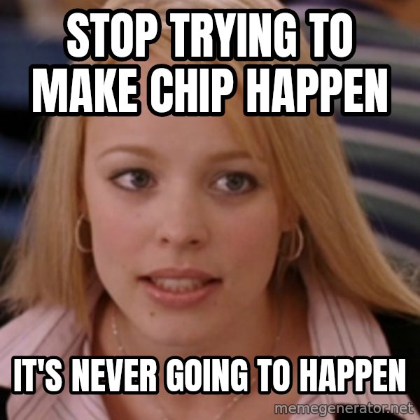 mean girls meme: Stop trying to make Chip happen / It's never going to happen