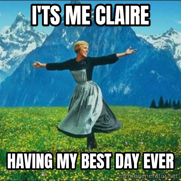 Look at all the things meme: I'ts me Claire / Having my best day ever