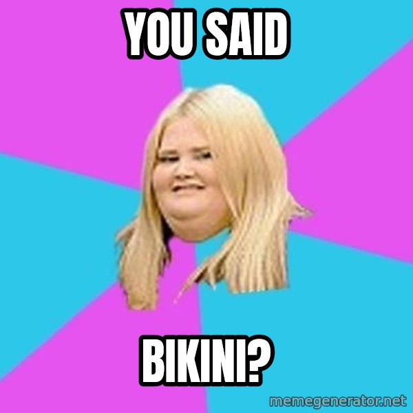 Fat Girl meme: You said / bikini?