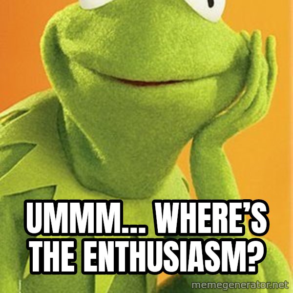 Kermit the frog meme: Ummm… Where’s the enthusiasm?