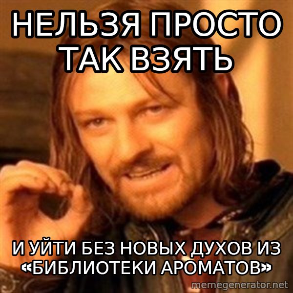 One Does Not Simply meme: Нельзя просто так взять / И уйти без новых духов из «Библиотеки ароматов»