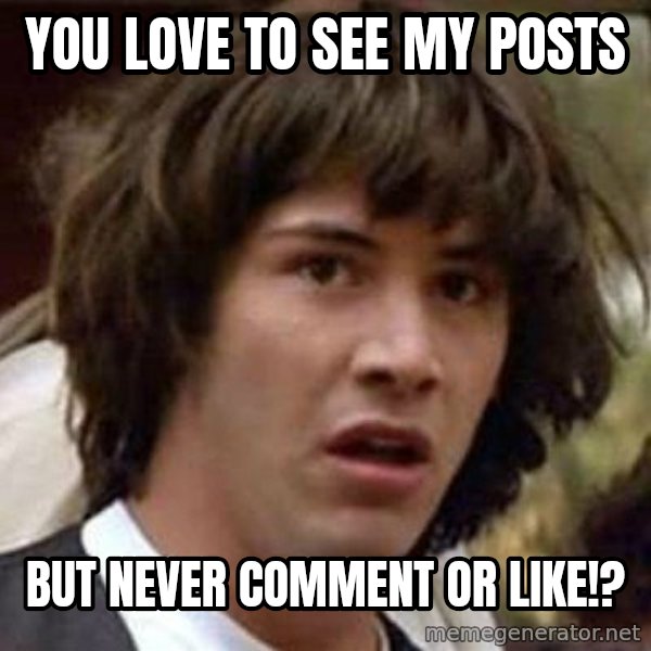 Conspiracy Keanu meme: You love to see my posts / but never comment or like!?