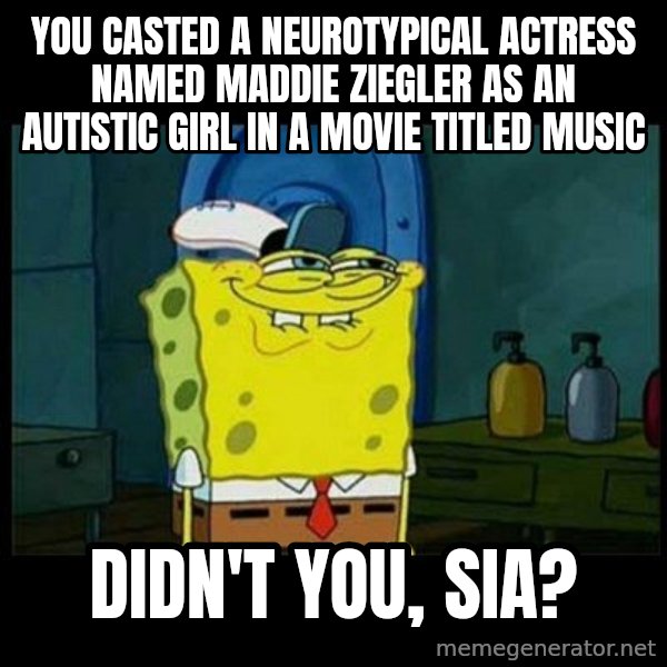 Don't you, Squidward? meme: You casted a neurotypical actress named Maddie Ziegler as an autistic girl in a movie titled Music / Didn't you, Sia?