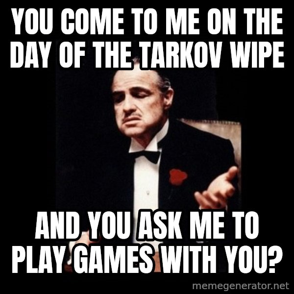 The Godfather meme: You come to me on the day of the Tarkov wipe / And you ask me to play games with you?