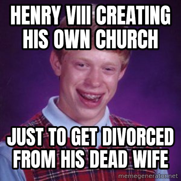 Bad Luck Brian meme: Henry VIII creating his own church / just to get divorced from his dead wife