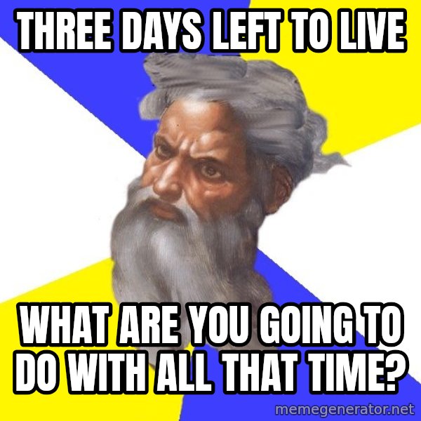 God meme: THREE DAYS LEFT TO LIVE / WHAT ARE YOU GOING TO DO WITH ALL THAT TIME?
