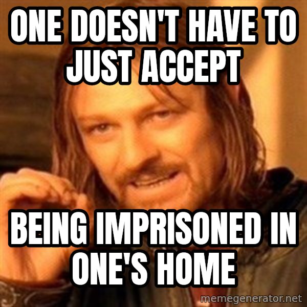 One Does Not Simply meme: one doesn't have to just accept / being imprisoned in one's home