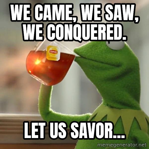 Kermit The Frog Drinking Tea meme: we came, we saw, we conquered. / let us savor...