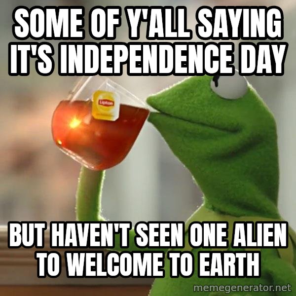 Kermit The Frog Drinking Tea meme: some of y'all saying it's independence day / but haven't seen one alien to welcome to earth