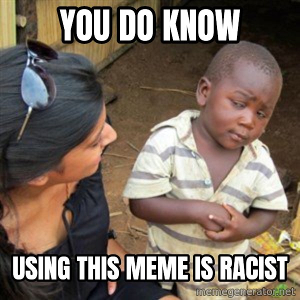 Skeptical 3rd World Kid meme: You do know / using this meme is racist