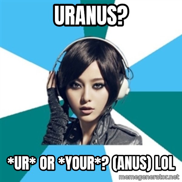 Crafty Interpreter meme: Uranus? / *Ur* or *your*? (anus) LOL