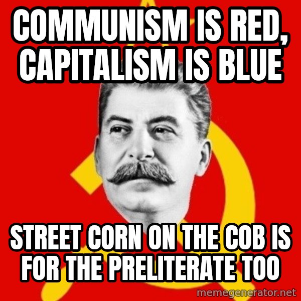 Stalin Says meme: Communism is red, capitalism is blue / Street corn on the cob is for the preliterate too