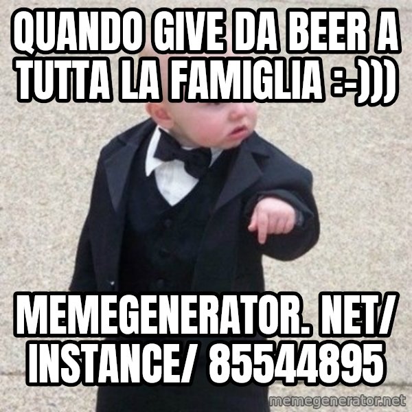 Mafia Baby meme: quando give da beer a tutta la famiglia :-))) / memegenerator. net/ instance/ 85544895