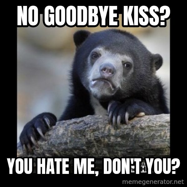 sad bear meme: No goodbye kiss? / You hate me, don't you?