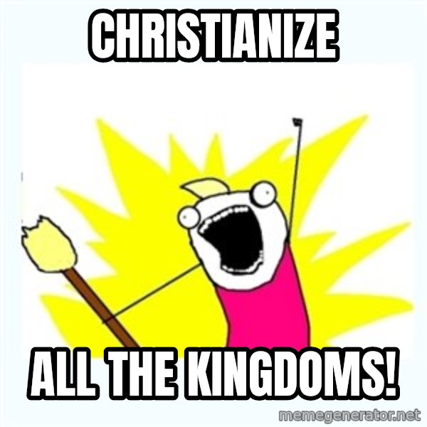 All the things meme: Christianize / All The Kingdoms!