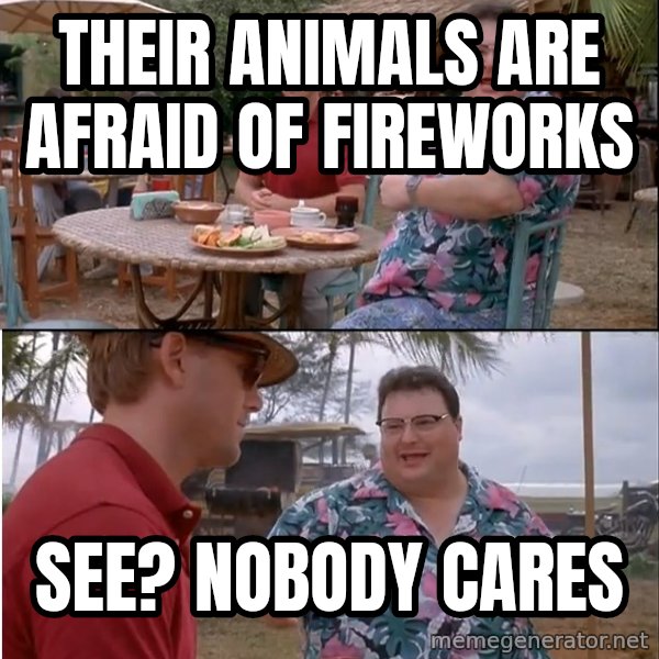 See? Nobody Cares meme: Their animals are afraid of fireworks / See? Nobody cares