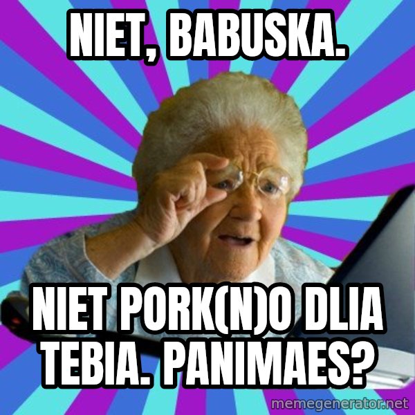 old lady meme: Niet, babuska. / Niet pork(n)o dlia tebia. Panimaes?
