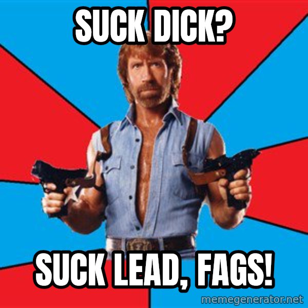 Chuck Norris  meme: suck dick? / suck lead, fags!