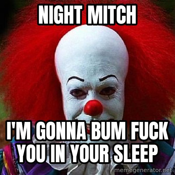 Pennywise the Clown meme: Night Mitch / I'm gonna bum fuck you in your sleep