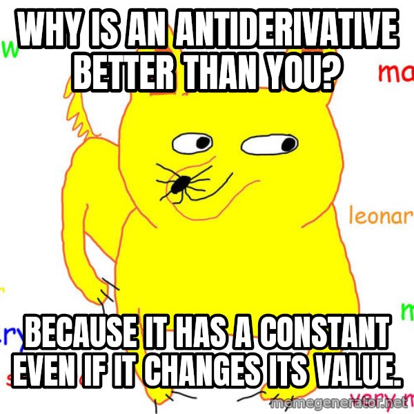 Forever Alone meme: Why is an Antiderivative better than you? / Because it has a constant even if it changes its value.
