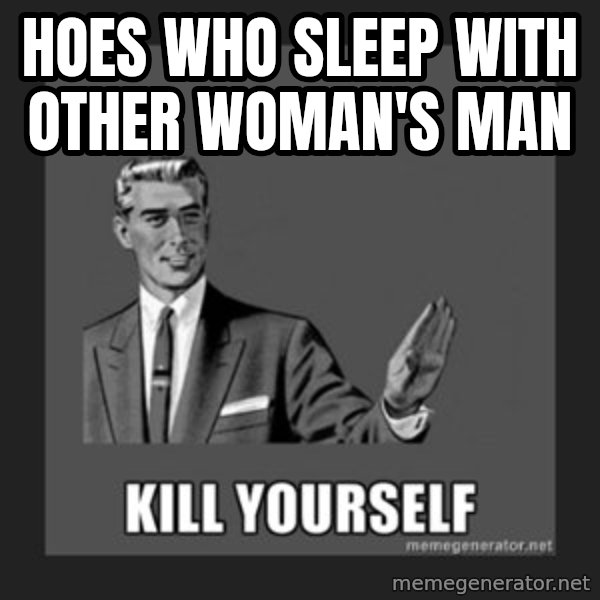 kill yourself guy meme: Hoes who sleep with other woman's man